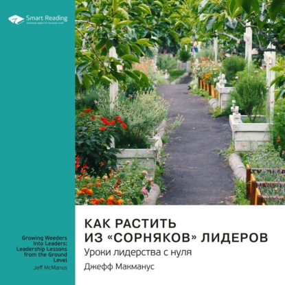 Аудиокнига Как растить из «сорняков» лидеров. Уроки лидерства с нуля. Джефф Макманус. Саммари ISBN 