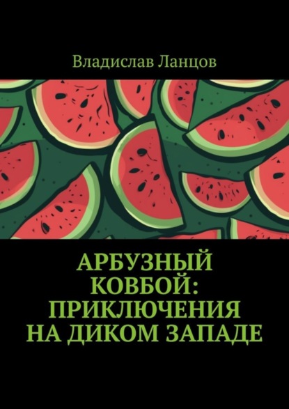 Арбузный ковбой: Приключения на Диком Западе - Владислав Ланцов