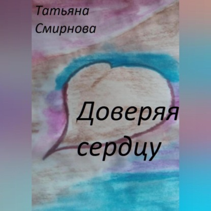 Аудиокнига Татьяна Смирнова - Доверяя сердцу