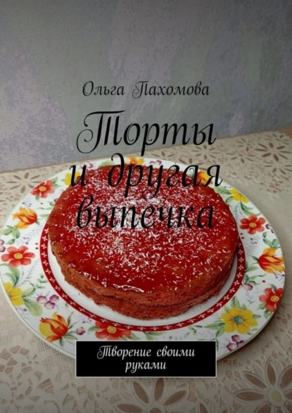 Обложка книги Торты и другая выпечка. Творение своими руками, Ольга Пахомова