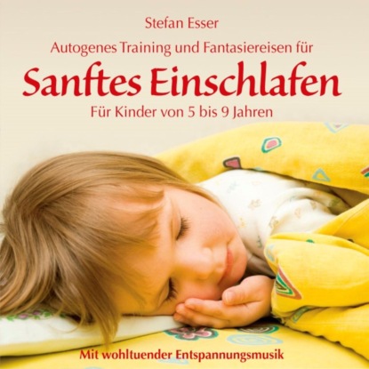 Sanftes Einschlafen - Autogenes Training und Fantasiereisen für Kinder von 5 bis 9 Jahren mit wohltuender Entspannungsmusik (ungekürzt) - Stefan Esser