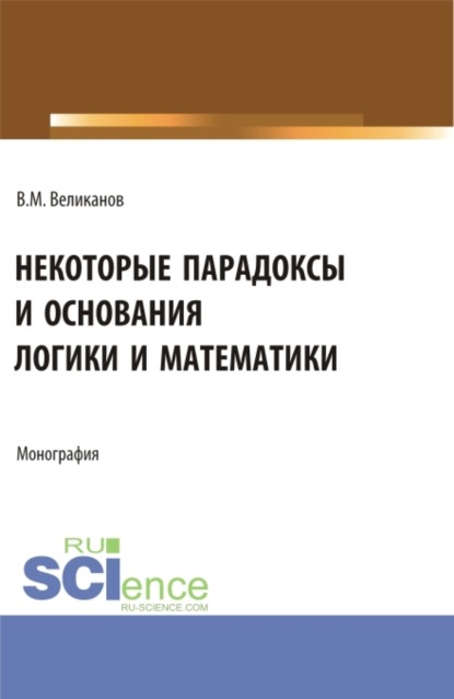 Некоторые парадоксы и основания логики и математики. (Аспирантура, Бакалавриат, Магистратура). Монография. - Виктор Михайлович Великанов