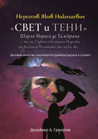 Обложка книги «Свет и Тени» Шарля Мориса де Талейрана – то ли, Главного Большого Подонка от Большой Политики, то ли, все же… Деловые качества «колченогого дьявола/шулера в сутане», Яков Николаевич Нерсесов