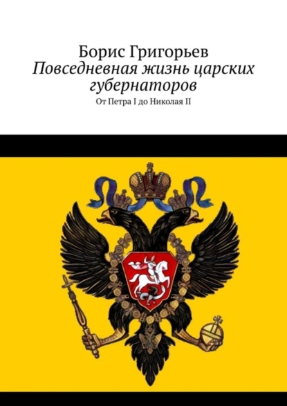 Обложка книги Повседневная жизнь царских губернаторов. От Петра I до Николая II, Борис Григорьев