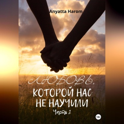 Аудиокнига Anyatta Harom - Любовь, которой нас не научили. Часть 2