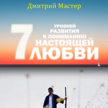 Аудиокнига Дмитрий Мастер - 7 уровней развития к пониманию настоящей Любви!