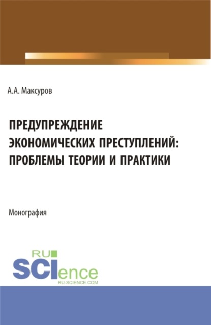 Предупреждение экономических преступлений: проблемы теории и практики. (Аспирантура, Бакалавриат, Магистратура). Монография. - Алексей Анатольевич Максуров