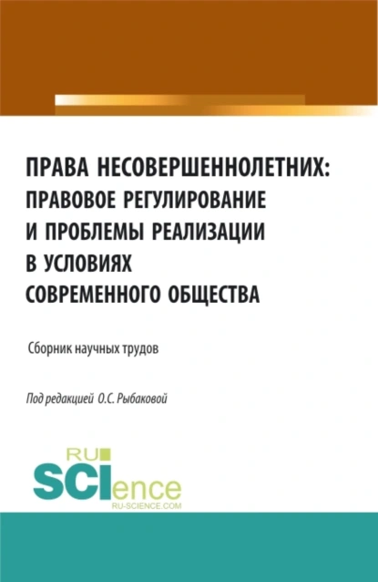 Обложка книги Права несовершеннолетних: правовое регулирование и проблемы реализации в условиях современного общества. (Аспирантура, Бакалавриат, Магистратура). Сборник материалов., Ольга Сергеевна Рыбакова