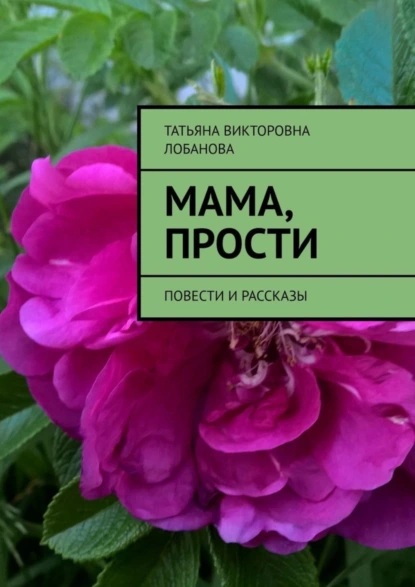 Обложка книги Мама, прости. Повести и рассказы, Татьяна Викторовна Лобанова