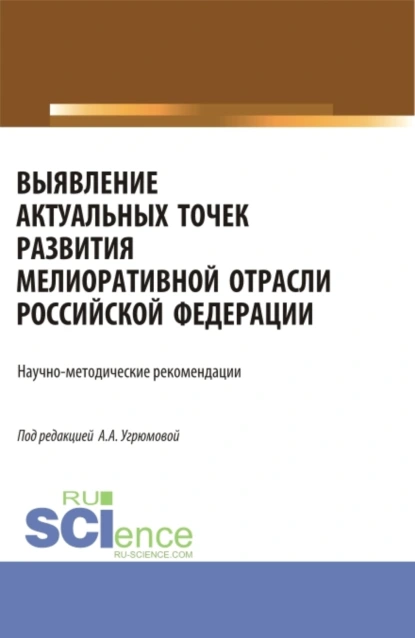 Обложка книги Выявление актуальных точек развития мелиоративной отрасли Российской Федерации: научно-методические рекомендации. (Аспирантура, Бакалавриат, Магистратура). Монография., Александра Анатольевна Угрюмова