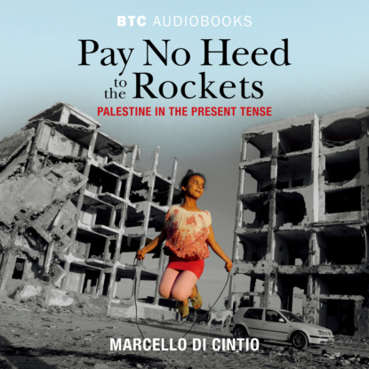 Pay No Heed to the Rockets - Palestine in the Present Tense (Unabridged) - Marcello Di Cintio