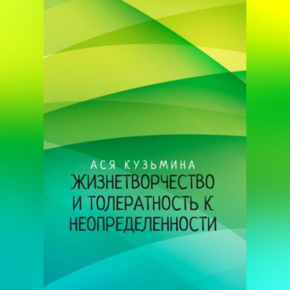 Аудиокнига Ася Кузьмина - Жизнетворчество и Толерантность к неопределенности