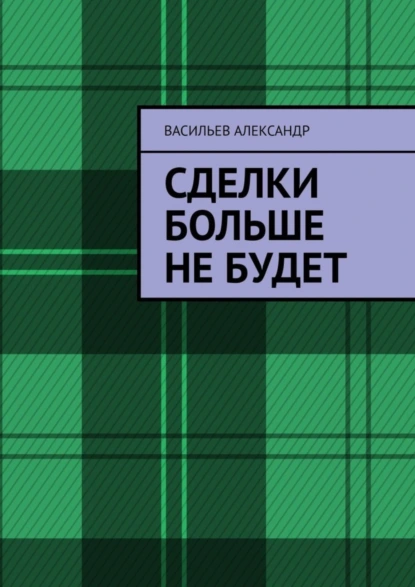 Обложка книги Сделки больше не будет, Васильев Евгеньевич Александр