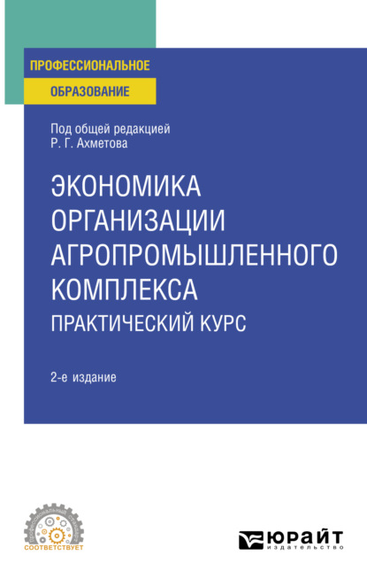 Экономика организации агропромышленного комплекса. Практический курс 2-е изд. Учебное пособие для СПО (Равиль Галимзянович Ахметов). 2023г. 