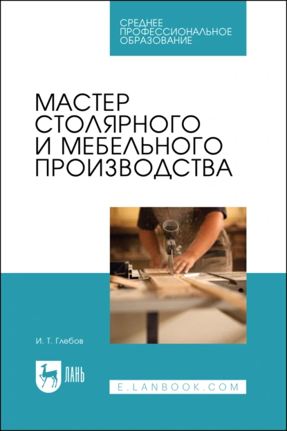 Обложка книги Мастер столярного и мебельного производства. Учебное пособие для СПО, И. Т. Глебов