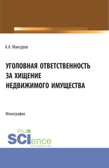 Обложка книги Уголовная ответственность за хищение недвижимого имущества. (Аспирантура, Бакалавриат, Магистратура). Монография., Алексей Анатольевич Максуров