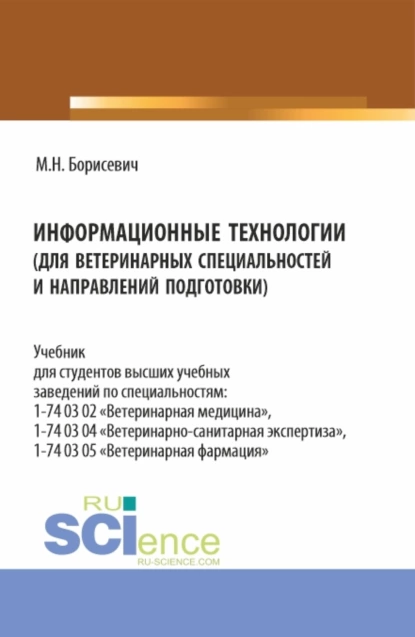 Обложка книги Информационные технологии (для ветеринарных специальностей и направлений подготовки). (Бакалавриат, Специалитет). Учебник., Михаил Николаевич Борисевич