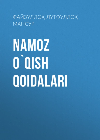 Обложка книги Namoz o`qish qoidalari, Файзуллоҳ Лутфуллоҳ ўғли, Шайх Абдулазиз МАНСУР