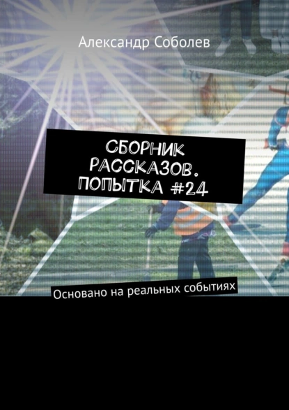 Обложка книги Сборник рассказов. Попытка #24. Основано на реальных событиях, Александр Соболев