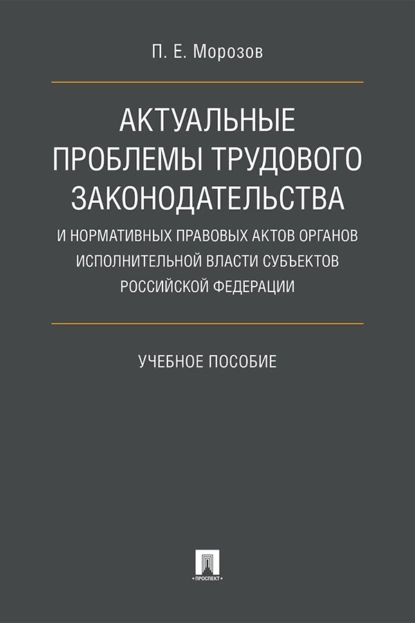 Обложка книги Актуальные проблемы трудового законодательства и нормативных правовых актов органов исполнительной власти субъектов РФ, П. Е. Морозов