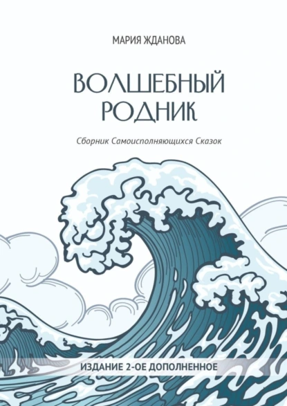 Обложка книги Волшебный родник. Сборник Самоисполняющихся Сказок – Издание 2-е, дополненное, Мария Сергеевна Жданова