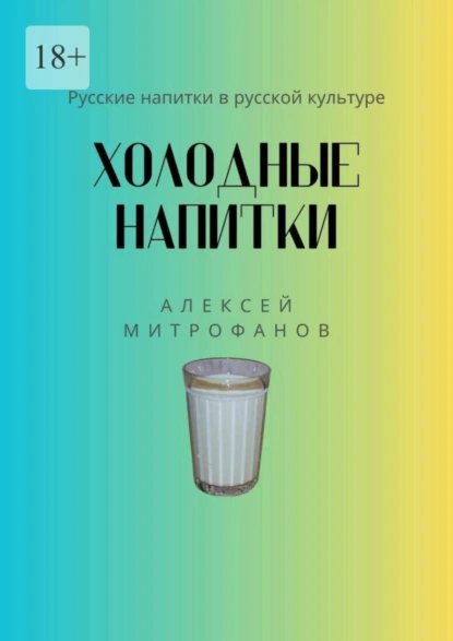 Обложка книги Холодные напитки. Русские напитки в русской культуре, Алексей Митрофанов