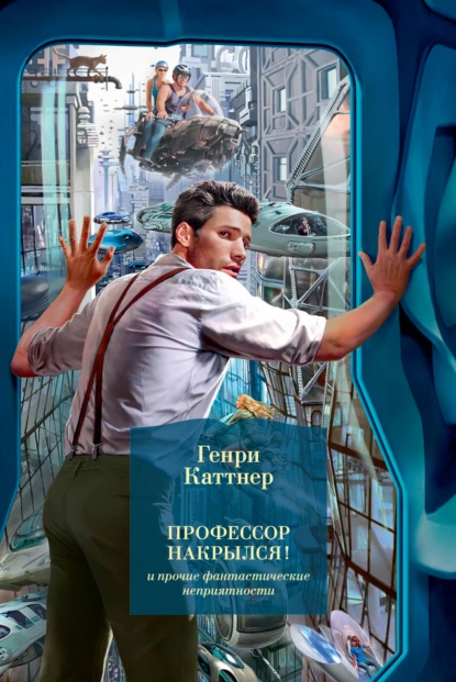 Обложка книги «Профессор накрылся!» и прочие фантастические неприятности, Генри Каттнер