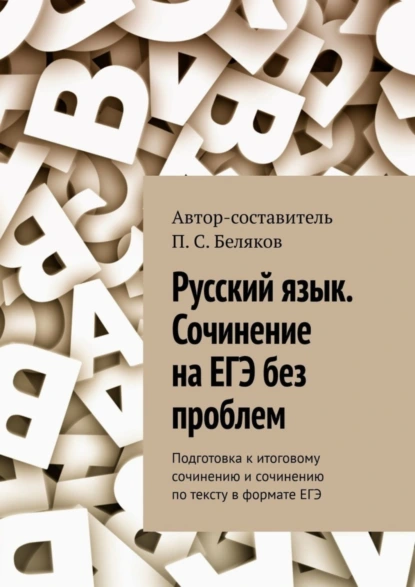 Обложка книги Русский язык. Сочинение на ЕГЭ без проблем. Подготовка к итоговому сочинению и сочинению по тексту в формате ЕГЭ, П. С. Беляков