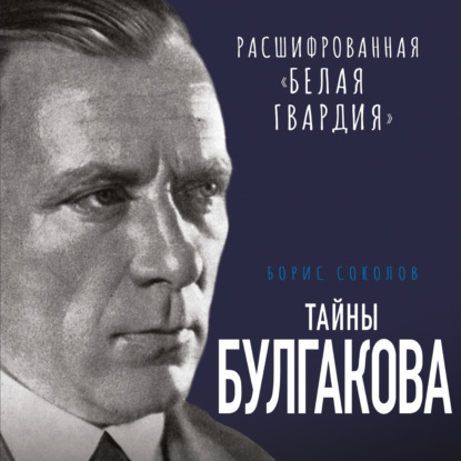 Аудиокнига Борис Соколов - Тайны Булгакова. Расшифрованная «Белая гвардия»