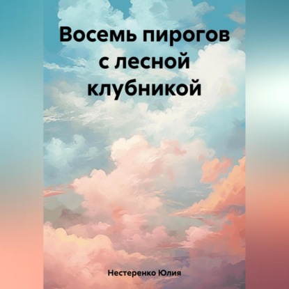 Аудиокнига Юлия Нестеренко - Восемь пирогов с лесной клубникой