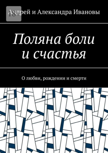 Обложка книги Поляна боли и счастья. О любви, рождении и смерти, Андрей и Александра Ивановы