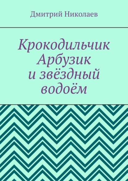 Обложка книги Крокодильчик Арбузик и звёздный водоём, Дмитрий Николаев