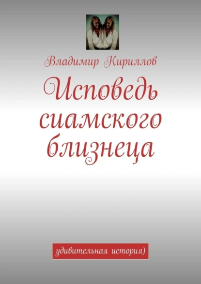 Обложка книги Исповедь сиамского близнеца. Удивительная история ), Владимир Кириллов