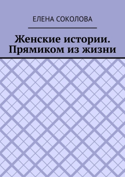 Обложка книги Женские истории. Прямиком из жизни, Елена Соколова