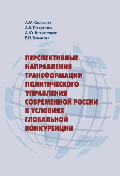 Обложка книги Перспективные направления трансформации политического управления современной России в условиях глобальной конкуренции, А. М. Старостин