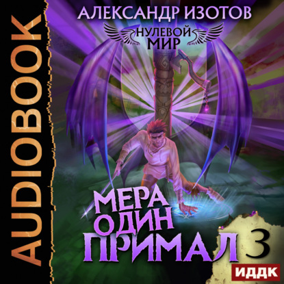 Аудиокнига Александр Изотов - Нулевой мир. Книга 3. Мера один: Примал