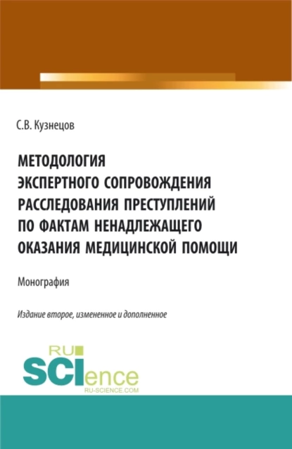 Обложка книги Методология экспертного сопровождения расследования преступлений по фактам ненадлежащего оказания медицинской помощи. (Аспирантура, Бакалавриат, Магистратура). Монография., Семён Валерьевич Кузнецов