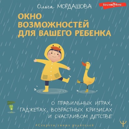 Аудиокнига Ольга Мордашова - Окно возможностей для вашего ребенка. О правильных играх, гаджетах, возрастных кризисах и счастливом детстве