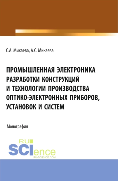 Обложка книги Промышленная электроника разработки конструкций и технологии производства оптико-электронных приборов, установок и систем. (Бакалавриат, Магистратура, Специалитет). Монография., Светлана Анатольевна Микаева