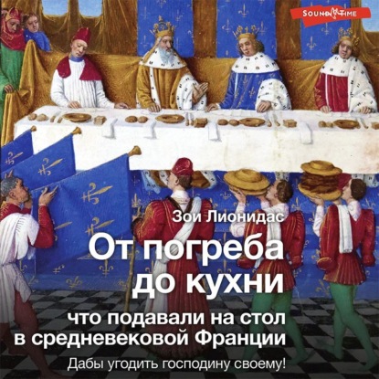 Аудиокнига Зои Лионидас - От погреба до кухни. Что подавали на стол в средневековой Франции