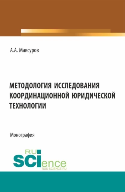 Обложка книги Методология исследования координационной юридической технологии. (Аспирантура, Бакалавриат, Магистратура). Монография., Алексей Анатольевич Максуров