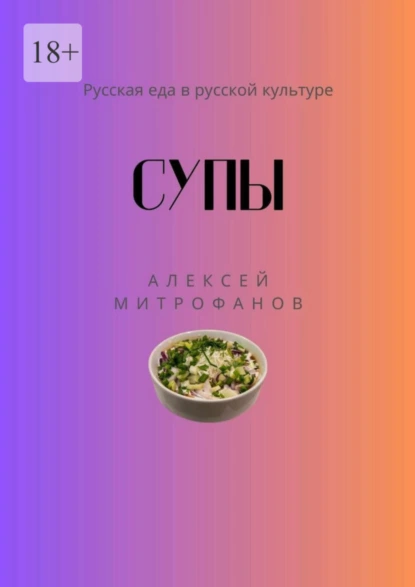 Обложка книги Супы. Русская еда в русской культуре, Алексей Митрофанов