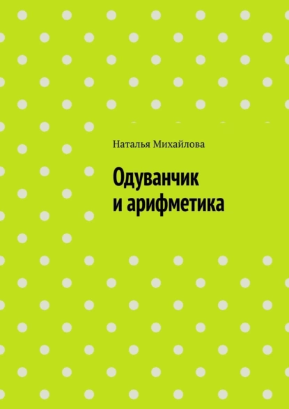 Обложка книги Одуванчик и арифметика, Наталья Михайлова