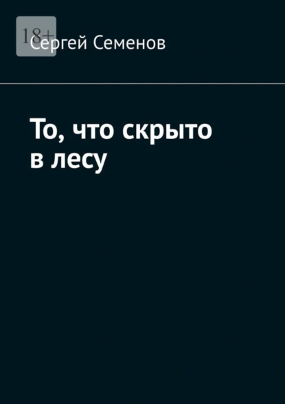 Обложка книги То, что скрыто в лесу, Сергей Семенов