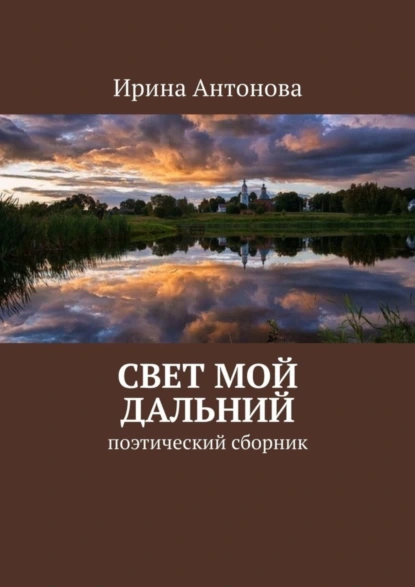 Обложка книги Свет мой дальний. Поэтический сборник, Ирина Антонова