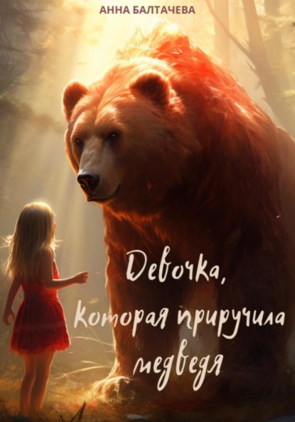 Девочка, которая приручила медведя ~ Анна Балтачева (скачать книгу или читать онлайн)