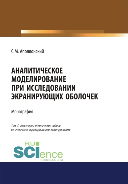 Обложка книги Аналитическое моделирование при исследовании экранирующих оболочек. Том 3. Инженерно-технические задачи со сложными экранирующими конструкциями. (Аспирантура, Бакалавриат). Монография., Станислав Михайлович Аполлонский