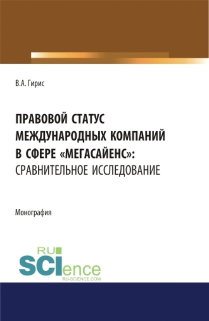 Обложка книги Правовой статус международных компаний в сфере мегасайенс : сравнительное исследование.. (Аспирантура). (Бакалавриат). (Магистратура). Монография, Валерия Алексеевна Гирис