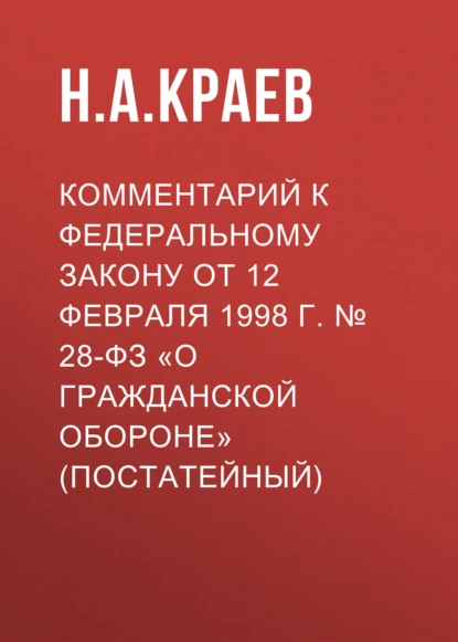 Обложка книги Комментарий к Федеральному закону от 12 февраля 1998 г. № 28-ФЗ «О гражданской обороне» (постатейный), Н. А. Краев