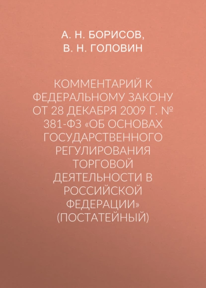 Обложка книги Комментарий к Федеральному закону от 28 декабря 2009 г. № 381-ФЗ «Об основах государственного регулирования торговой деятельности в Российской Федерации» (постатейный), А. Н. Борисов